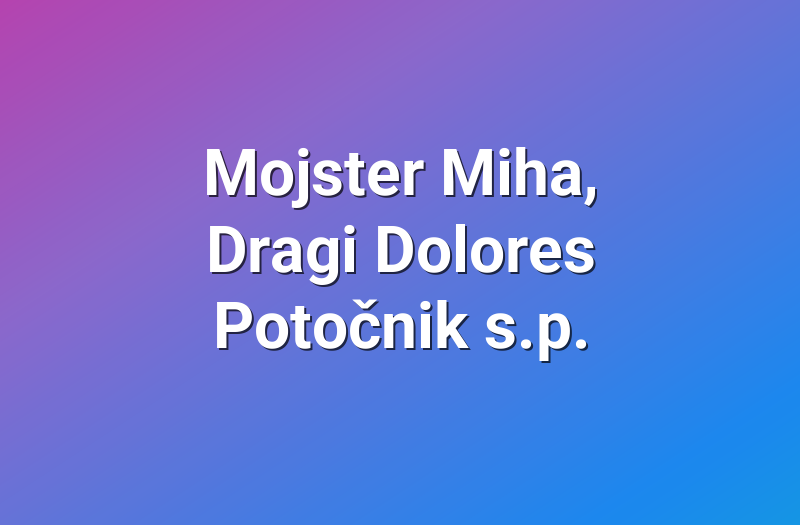 Mojster Miha, Dragi Dolores Potočnik s.p.